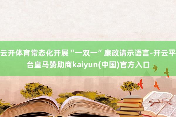 云开体育常态化开展“一双一”廉政请示语言-开云平台皇马赞助商kaiyun(中国)官方入口