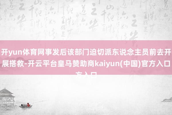 开yun体育网事发后该部门迫切派东说念主员前去开展搭救-开云平台皇马赞助商kaiyun(中国)官方入口