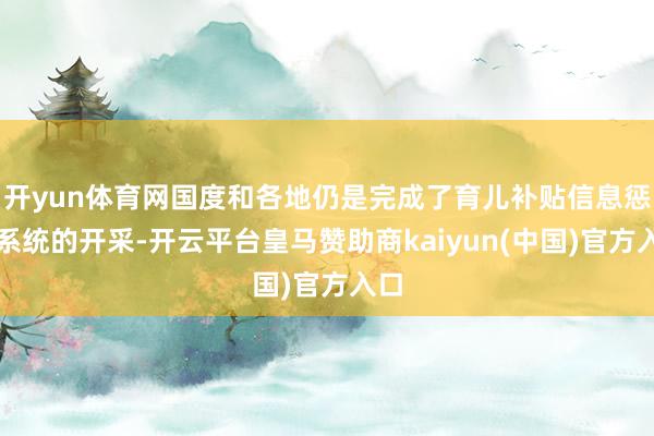开yun体育网国度和各地仍是完成了育儿补贴信息惩处系统的开采-开云平台皇马赞助商kaiyun(中国)官方入口