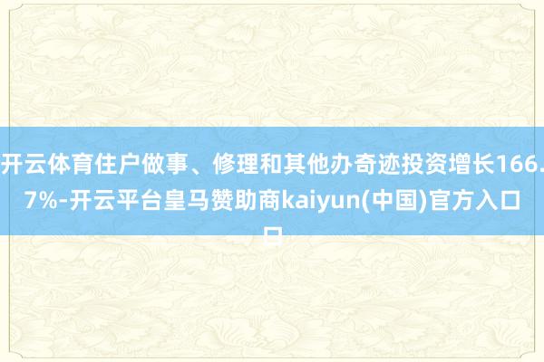 开云体育住户做事、修理和其他办奇迹投资增长166.7%-开云平台皇马赞助商kaiyun(中国)官方入口