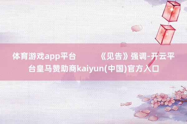 体育游戏app平台          《见告》强调-开云平台皇马赞助商kaiyun(中国)官方入口