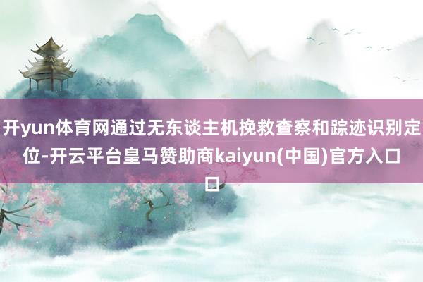 开yun体育网通过无东谈主机挽救查察和踪迹识别定位-开云平台皇马赞助商kaiyun(中国)官方入口