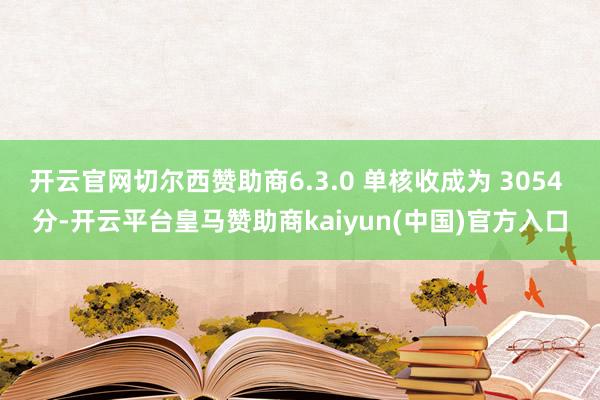 开云官网切尔西赞助商6.3.0 单核收成为 3054 分-开云平台皇马赞助商kaiyun(中国)官方入口