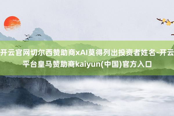 开云官网切尔西赞助商xAI莫得列出投资者姓名-开云平台皇马赞助商kaiyun(中国)官方入口