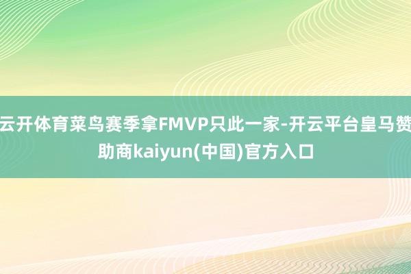 云开体育菜鸟赛季拿FMVP只此一家-开云平台皇马赞助商kaiyun(中国)官方入口
