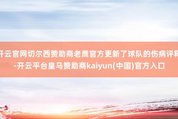 开云官网切尔西赞助商老鹰官方更新了球队的伤病评释-开云平台皇马赞助商kaiyun(中国)官方入口