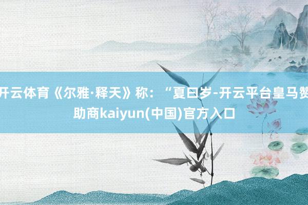 开云体育《尔雅·释天》称：“夏曰岁-开云平台皇马赞助商kaiyun(中国)官方入口