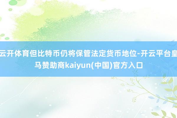 云开体育但比特币仍将保管法定货币地位-开云平台皇马赞助商kaiyun(中国)官方入口