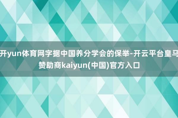开yun体育网字据中国养分学会的保举-开云平台皇马赞助商kaiyun(中国)官方入口