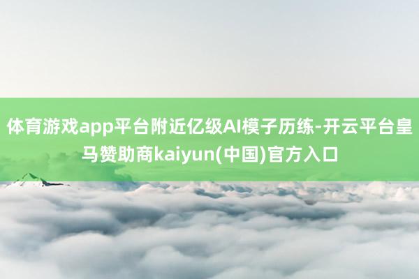 体育游戏app平台附近亿级AI模子历练-开云平台皇马赞助商kaiyun(中国)官方入口