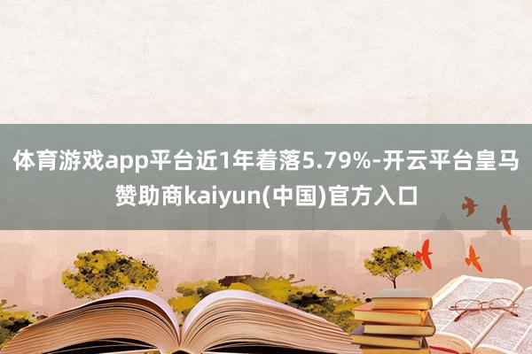 体育游戏app平台近1年着落5.79%-开云平台皇马赞助商kaiyun(中国)官方入口
