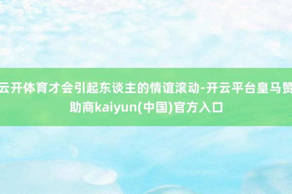 云开体育才会引起东谈主的情谊滚动-开云平台皇马赞助商kaiyun(中国)官方入口
