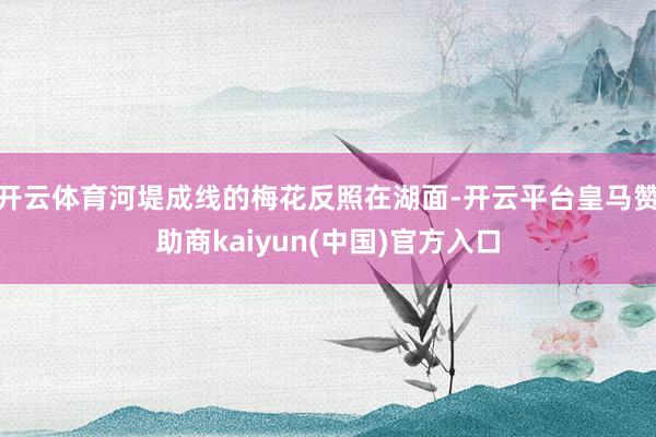 开云体育河堤成线的梅花反照在湖面-开云平台皇马赞助商kaiyun(中国)官方入口