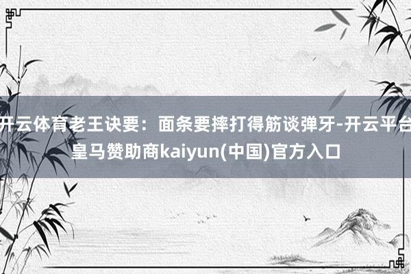 开云体育老王诀要：面条要摔打得筋谈弹牙-开云平台皇马赞助商kaiyun(中国)官方入口
