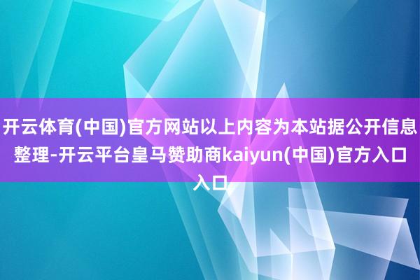 开云体育(中国)官方网站以上内容为本站据公开信息整理-开云平台皇马赞助商kaiyun(中国)官方入口