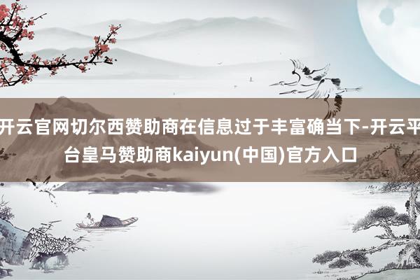 开云官网切尔西赞助商在信息过于丰富确当下-开云平台皇马赞助商kaiyun(中国)官方入口