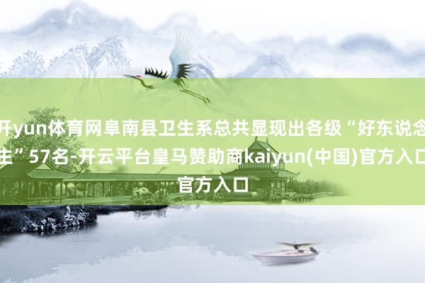 开yun体育网阜南县卫生系总共显现出各级“好东说念主”57名-开云平台皇马赞助商kaiyun(中国)官方入口