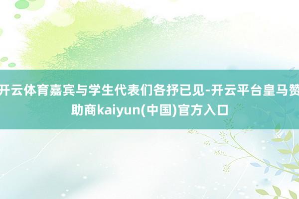 开云体育嘉宾与学生代表们各抒已见-开云平台皇马赞助商kaiyun(中国)官方入口