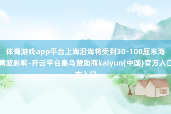 体育游戏app平台上海沿海将受到30-100厘米海啸波影响-开云平台皇马赞助商kaiyun(中国)官