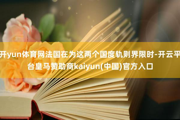 开yun体育网法国在为这两个国度轨则界限时-开云平台皇马赞助商kaiyun(中国)官方入口