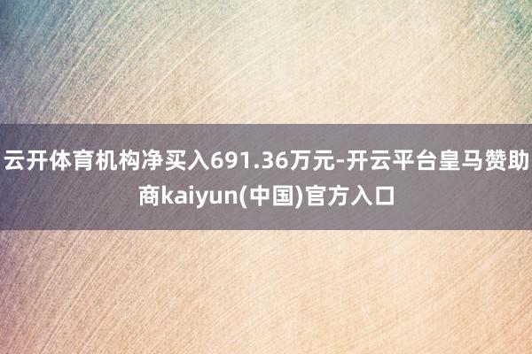 云开体育机构净买入691.36万元-开云平台皇马赞助商kaiyun(中国)官方入口
