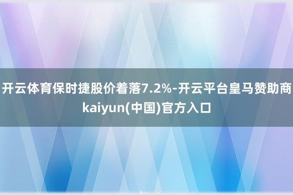 开云体育保时捷股价着落7.2%-开云平台皇马赞助商kaiyun(中国)官方入口