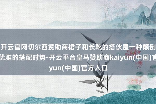 开云官网切尔西赞助商裙子和长靴的搭伙是一种颠倒高等和优雅的搭配时势-开云平台皇马赞助商kaiyun(