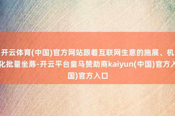 开云体育(中国)官方网站跟着互联网生意的施展、机械化批量坐蓐-开云平台皇马赞助商kaiyun(中国)